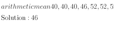 The arithmetic mean of 40,40,40,46,52,52,52 is 46